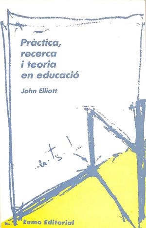 PRÀCTICA, RECERCA I TEORIA EN EDUCACIÓ. (CATALÁN) | JOHN ELLIOTT