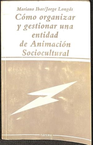 CÓMO ORGANIZAR Y GESTIONAR UNA ENTIDAD DE ANIMACIÓN SOCIOCULTURAL | MARIANO IBAR/JORGE LONGÁS