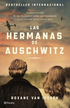 LAS HERMANAS DE AUSCHWITZ LA HISTORIA REAL DE DOS HERMANAS JUDÍAS QUE RESISTIERON EN EL CORAZÓN DEL TERRI | IPEREN, ROXANE VAN