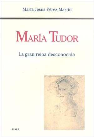 MARÍA TUDOR. LA GRAN REINA DESCONOCIDA | PÉREZ MARTÍN, MARÍA JESÚS