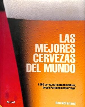 LAS MEJORES CERVEZAS DEL MUNDO. 1.000 CERVEZAS IMPRESCINDIBLES, DESDE PORTLAND HASTA PRAGA | BEN MCFARLAND