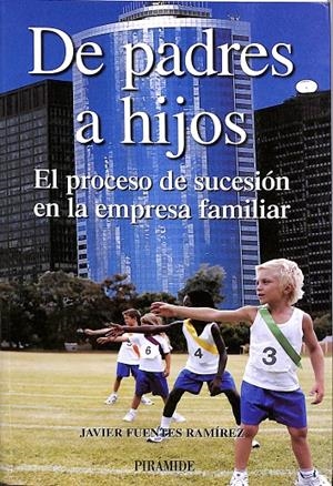 DE PADRES A HIJOS. EL PROCESO DE SUCESIÓN EN LA EMPRESA FAMILIAR. | JAVIER FUENTES RAMÍREZ