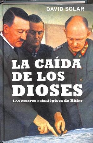 LA CAÍDA DE LOS DIOSES. LOS ERRORES ESTRATÉGICOS DE HITLER | SOLAR CUBILLAS, DAVID