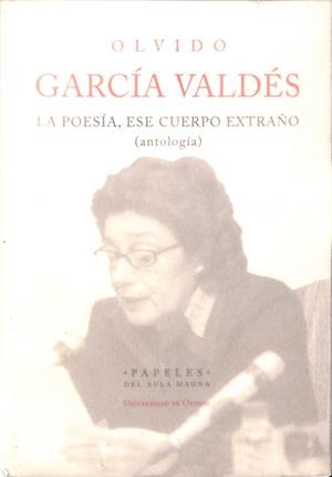 LA POESÍA, ESE CUERPO EXTRAÑO (ANTOLOGIA) | OLVIDO GARCÍA VALDÉS. 