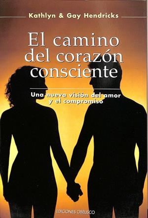 EL CAMINO DEL CORAZON CONSCIENTE. UNA NUEVA VISIÓN DEL AMOR Y EL COMPROMISO | KATHLYN & GAY HENDRICKS