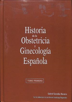 HISTORIA DE LA OBSTETRICIA Y GINECOLOGÍA ESPAZÑOLA TOMO 1 | GABRIEL GONZÁLEZ NAVARRO