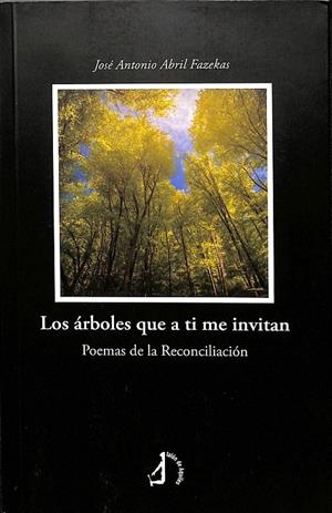 LOS ÁRBOLES QUE A TI ME INVITAN - POEMAS DE LA RECONCILIACIÓN | JOSÉ ANTONIO ABRIL FAZEKAS