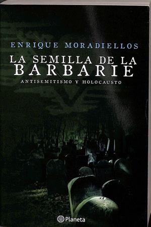 LA SEMILLA DE LA BARBARIE. ANTISEMITISMO Y HOLOCAUSTO. | ENRIQUE MORADIELLOS