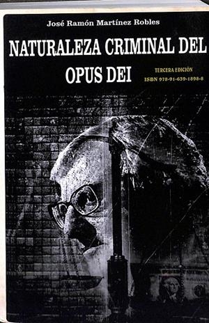 NATURALEZA CRIMINAL DEL OPUS DEI: UN ESTUDIO DOCUMENTADO SOBRE LAS PRACTICAS DELICTIVAS DEL OPUS DEI | JOSE RAMON MARTINEZ ROBLES