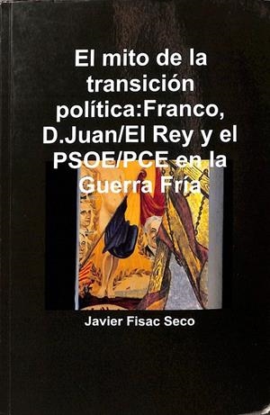 EL MITO DE LA TRANSICIÓN POLÍTICA:FRANCO, D.JUAN/EL REY Y EL PSOE/PCE EN LA GUERRA FRÍA | JAVIER FISAC SECO