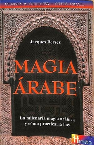 MAGIA ÁRABE. LA MILENARIA MAGIA ARÁBICA Y CÓMO PRACTICARLA HOY. | JACQUES BERSEZ