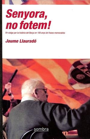 SENYORA, NO FOTEM!:UN VIATGE PER LA HISTORIA DEL BARÇA EN 100 ANY S DE FRASES MEMORABLES (CATALÁN) | LLAUME LLAURADO