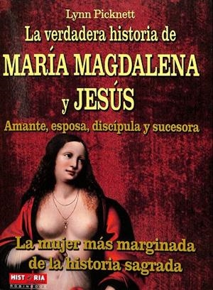 LA VERDADERA HISTORIA DE MARIA MAGDALENA Y JESUS: AMANTE, ESPOSA, DISCIPULA Y SUCESORA.LA MUJER MAS MARGINADA DE LA HISTORIA SAGR ADA. | LYNN PICKNETT