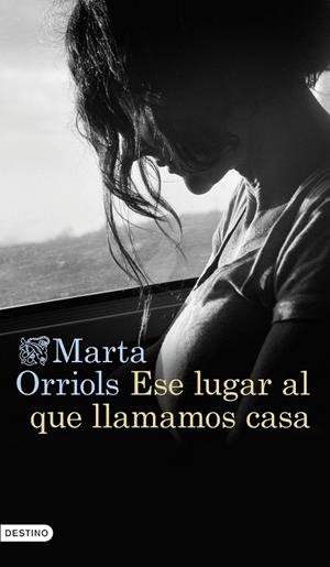 ESE LUGAR AL QUE LLAMAMOS CASA | ORRIOLS, MARTA