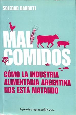 MAL COMIDOS. CÓMO LA INDUSTRIA ALIMENTARIA ARGENTINA NOS ESTÁ MATANDO. | SOLEDAD BARRUTI