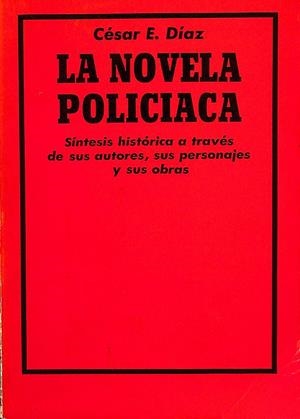 LA NOVELA POLICIACA. SINTESIS HISTORICA A TRAVÉS DE SUS AUTORES, SUS PERSONAJES Y SUS OBRAS.  | CESAR E. DIAZ