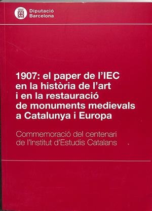 1907: EL PAPER DE L´IEC EN LA HISTÒRIA DE L`ART I EN LA RESTAURACIÓ DE MONUMENTS MEDIEVALS A CATALUNYA I EUROPA (CATALÁN) | V.V.A