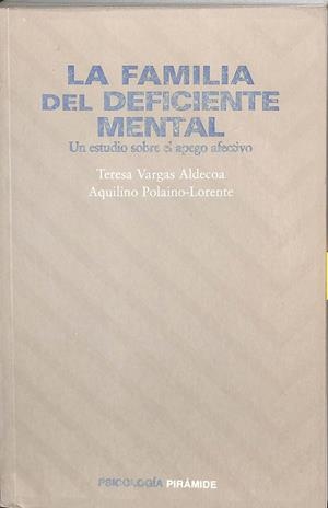 LA FAMILIA DEL DEFICIENTE MENTAL. UN ESTUDIO SOBRE EL APEGO AFECTIVO.  | TERESA VARGAS ALDECOA, ALQUILINO POLAINO