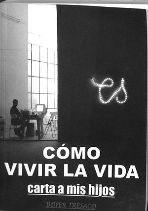 CÓMO VIVIR LA VIDA. CARTA A MIS HIJOS. | BOYER TRESACO
