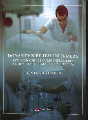 DONANT VISIBILITAT INFERMERA. EVOLUCIÓ DE LES CURES INFERMERES A L`HOSPITAL DEL MAR DE BARCELONA. (CATALÁN) | VILA GIMENO, CARMEN