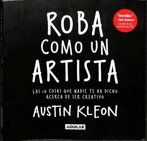 ROBA COMO UN ARTISTA. LAS 10 COSAS QUE NADIE TE HA DICHO ACERCA DE SER CREATIVO. | AUSTIN KLEON