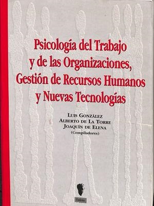 PSICOLOGÍA DEL TRABAJO Y DE LAS IRGANIZACIONES, GESTIÓN DE RECURSOS HUMANOS Y NUEVAS TECNOLOGÍAS. | LUIS GONZALEZ, ALBERTO DE LA TORRE, JOAQUIN DE ELENA.