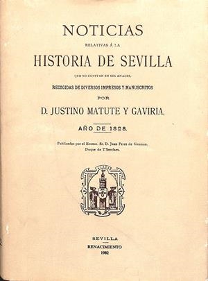 NOTICIAS RELATIVAS A LA HISTORIA DE SEVILLA QUE NO CONSTAN EN SUS ANALES | D. JUSTINO MATUTE Y GAVIRIA