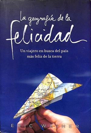 LA GEOGRAFIA DE LA FELICIDAD. UN VIAJERO EN BUSCA DEL PAIS MAS FELIZ DE LA TIERRA | ERIC WEINER