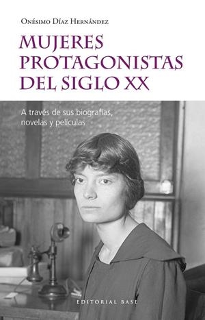 MUJERES PROTAGONISTAS DEL SIGLO XX. A TRAVÉS DE SUS BIOGRAFÍAS, NOVELAS Y PELÍCULAS | DÍAZ HERNÁNDEZ, ONÉSIMO